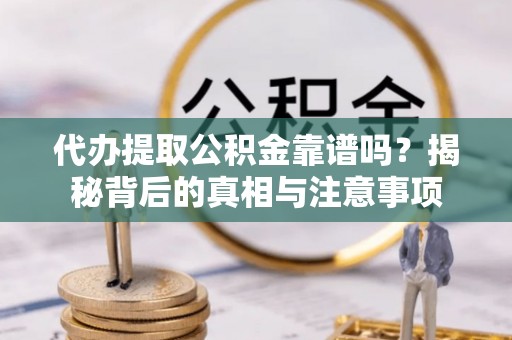 化州代办提取公积金靠谱吗？揭秘背后的真相与注意事项