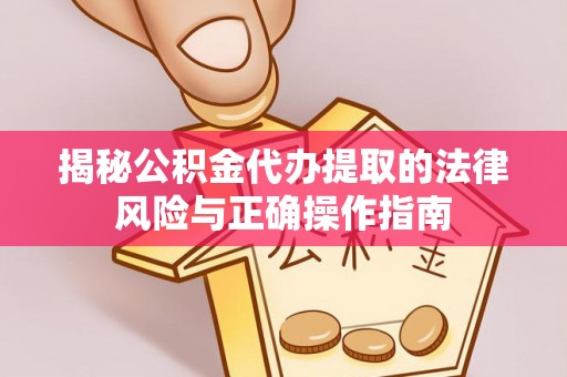 化州揭秘公积金代办提取的法律风险与正确操作指南