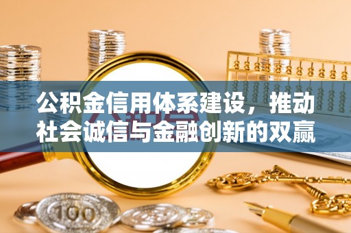 化州公积金信用体系建设，推动社会诚信与金融创新的双赢之道