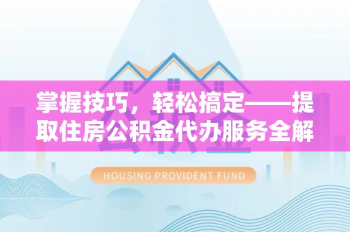 化州掌握技巧，轻松搞定——提取住房公积金代办服务全解析