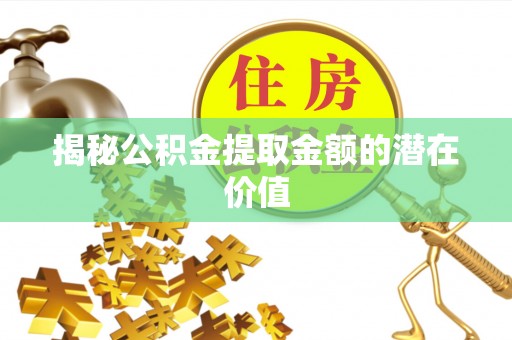 化州揭秘公积金提取金额的潜在价值