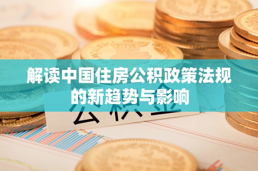 化州解读中国住房公积政策法规的新趋势与影响