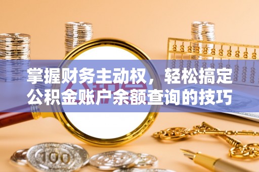 化州掌握财务主动权，轻松搞定公积金账户余额查询的技巧与方法
