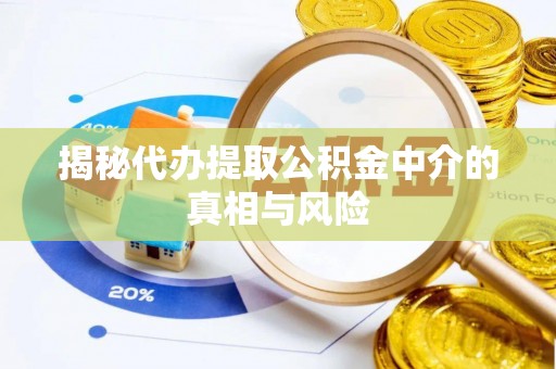 化州揭秘代办提取公积金中介的真相与风险