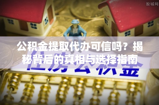 化州公积金提取代办可信吗？揭秘背后的真相与选择指南
