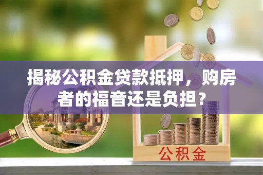 化州揭秘公积金贷款抵押，购房者的福音还是负担？