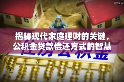 化州揭秘现代家庭理财的关键，公积金贷款偿还方式的智慧选择
