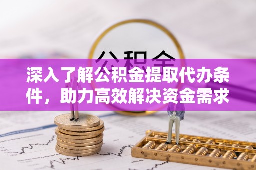 化州深入了解公积金提取代办条件，助力高效解决资金需求