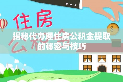 化州揭秘代办理住房公积金提取的秘密与技巧