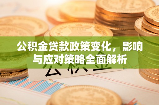 化州公积金贷款政策变化，影响与应对策略全面解析