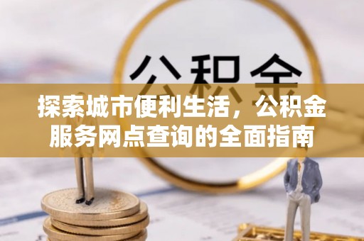 化州探索城市便利生活，公积金服务网点查询的全面指南