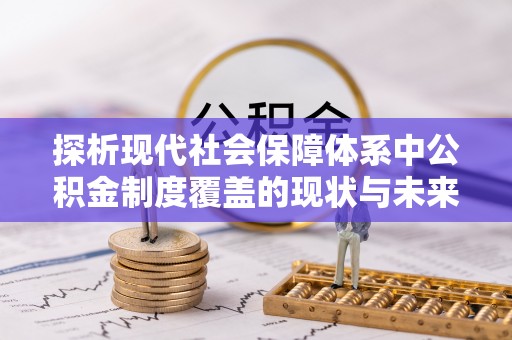 化州探析现代社会保障体系中公积金制度覆盖的现状与未来