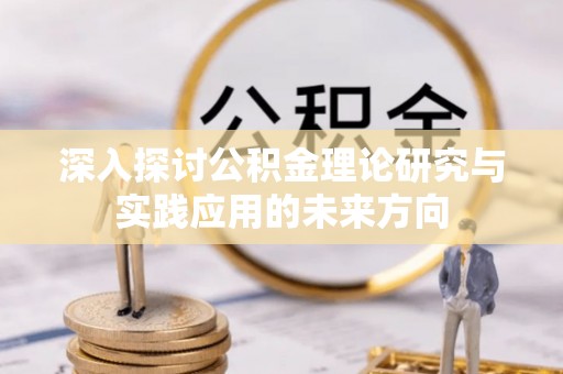 化州深入探讨公积金理论研究与实践应用的未来方向