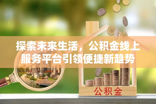 化州探索未来生活，公积金线上服务平台引领便捷新趋势