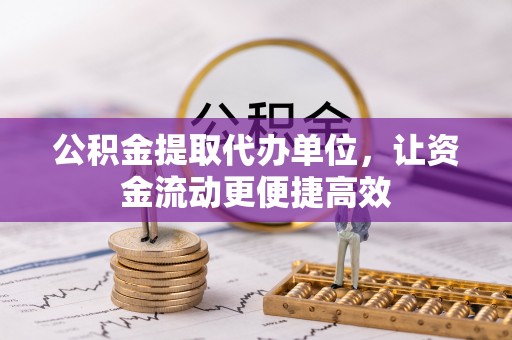 化州公积金提取代办单位，让资金流动更便捷高效