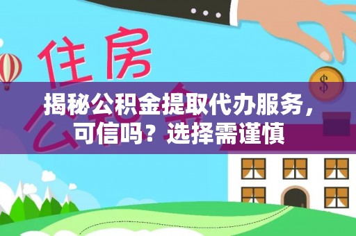 化州揭秘公积金提取代办服务，可信吗？选择需谨慎