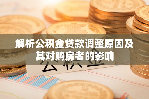 化州解析公积金贷款调整原因及其对购房者的影响