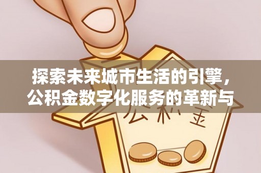 化州探索未来城市生活的引擎，公积金数字化服务的革新与实践