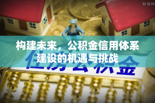 化州构建未来，公积金信用体系建设的机遇与挑战