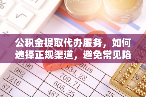 化州公积金提取代办服务，如何选择正规渠道，避免常见陷阱