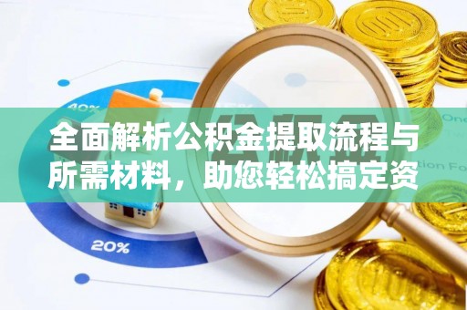 化州全面解析公积金提取流程与所需材料，助您轻松搞定资金提取