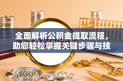 化州全面解析公积金提取流程，助您轻松掌握关键步骤与技巧