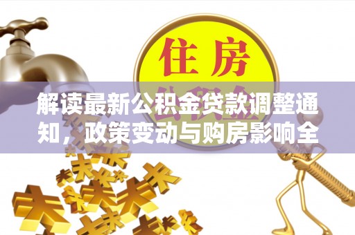 化州解读最新公积金贷款调整通知，政策变动与购房影响全解析