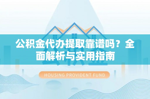 化州公积金代办提取靠谱吗？全面解析与实用指南