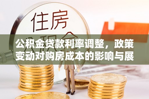 化州公积金贷款利率调整，政策变动对购房成本的影响与展望