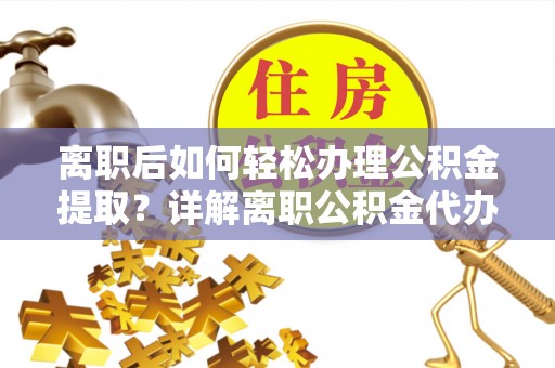 化州离职后如何轻松办理公积金提取？详解离职公积金代办提取流程