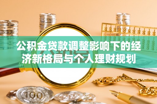 化州公积金贷款调整影响下的经济新格局与个人理财规划