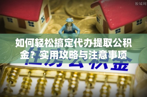 化州如何轻松搞定代办提取公积金？实用攻略与注意事项