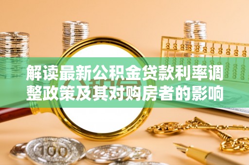 化州解读最新公积金贷款利率调整政策及其对购房者的影响