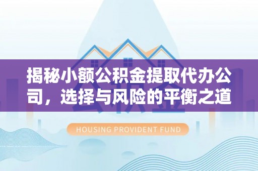 化州揭秘小额公积金提取代办公司，选择与风险的平衡之道