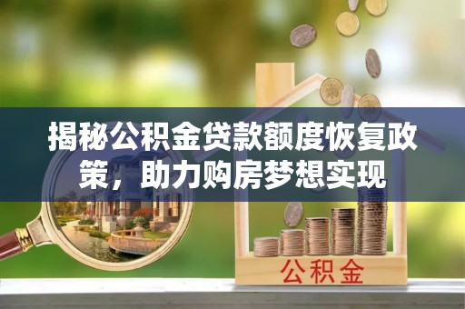 化州揭秘公积金贷款额度恢复政策，助力购房梦想实现