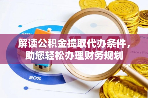 化州解读公积金提取代办条件，助您轻松办理财务规划