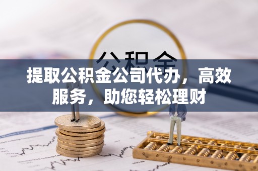 化州提取公积金公司代办，高效服务，助您轻松理财