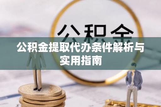 化州公积金提取代办条件解析与实用指南