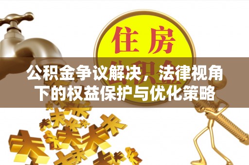 化州公积金争议解决，法律视角下的权益保护与优化策略