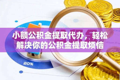 化州小额公积金提取代办，轻松解决你的公积金提取烦恼