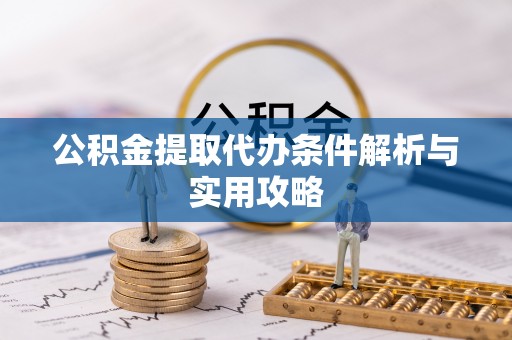 化州公积金提取代办条件解析与实用攻略