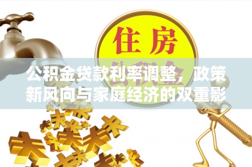 化州公积金贷款利率调整，政策新风向与家庭经济的双重影响