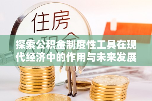 化州探索公积金制度性工具在现代经济中的作用与未来发展
