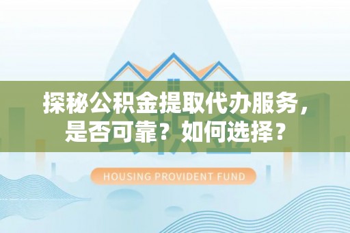 化州探秘公积金提取代办服务，是否可靠？如何选择？