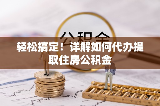 化州轻松搞定！详解如何代办提取住房公积金