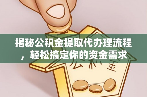 化州揭秘公积金提取代办理流程，轻松搞定你的资金需求