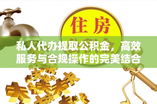 化州私人代办提取公积金，高效服务与合规操作的完美结合