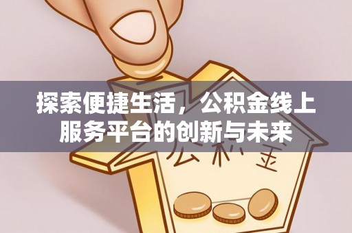 化州探索便捷生活，公积金线上服务平台的创新与未来