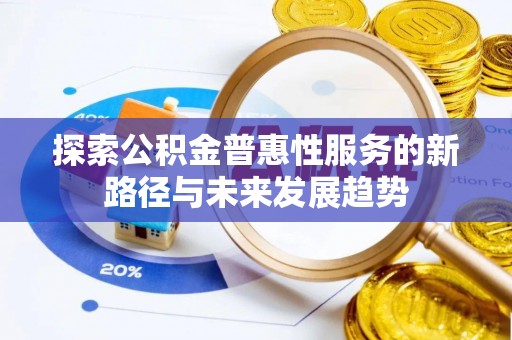 化州探索公积金普惠性服务的新路径与未来发展趋势