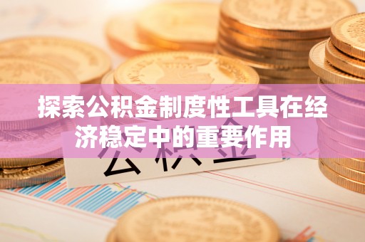 化州探索公积金制度性工具在经济稳定中的重要作用